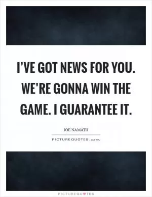 I’ve got news for you. We’re gonna win the game. I guarantee it Picture Quote #1