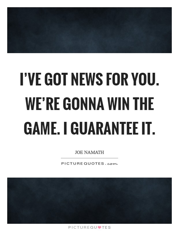 I've got news for you. We're gonna win the game. I guarantee it. Picture Quote #1