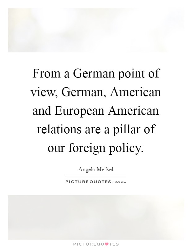 From a German point of view, German, American and European American relations are a pillar of our foreign policy. Picture Quote #1