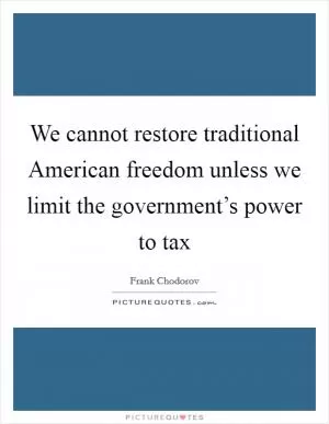 We cannot restore traditional American freedom unless we limit the government’s power to tax Picture Quote #1