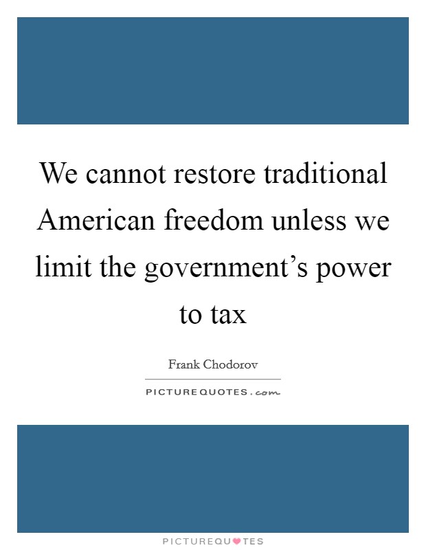 We cannot restore traditional American freedom unless we limit the government's power to tax Picture Quote #1