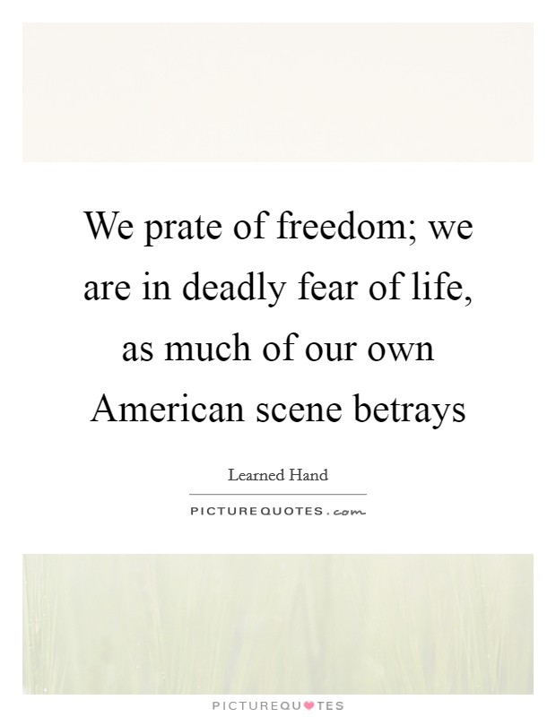 We prate of freedom; we are in deadly fear of life, as much of our own American scene betrays Picture Quote #1