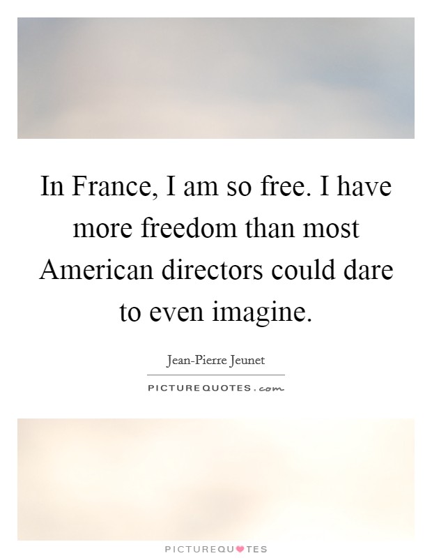In France, I am so free. I have more freedom than most American directors could dare to even imagine. Picture Quote #1