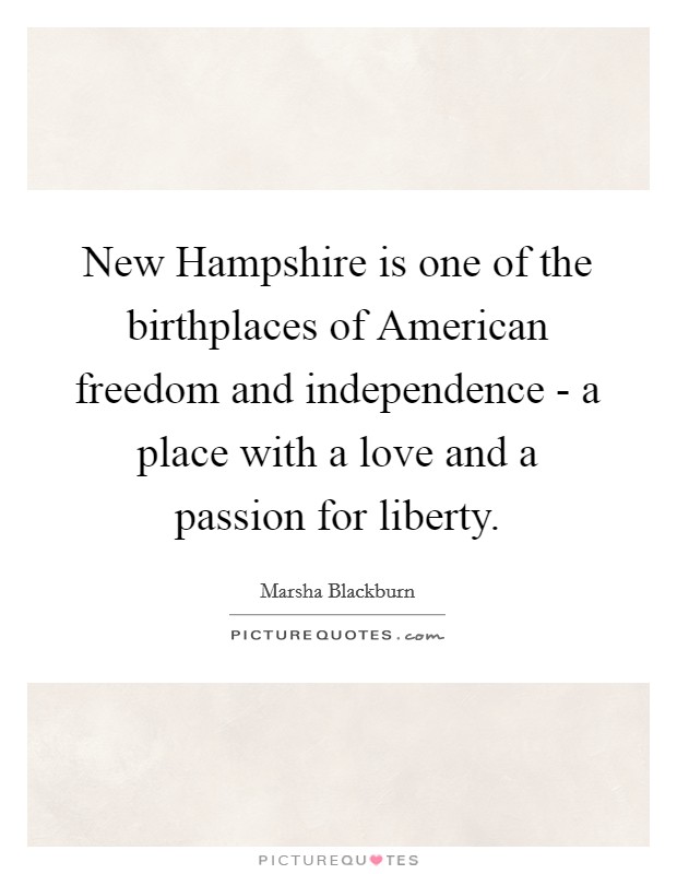 New Hampshire is one of the birthplaces of American freedom and independence - a place with a love and a passion for liberty. Picture Quote #1