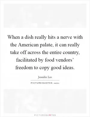 When a dish really hits a nerve with the American palate, it can really take off across the entire country, facilitated by food vendors’ freedom to copy good ideas Picture Quote #1
