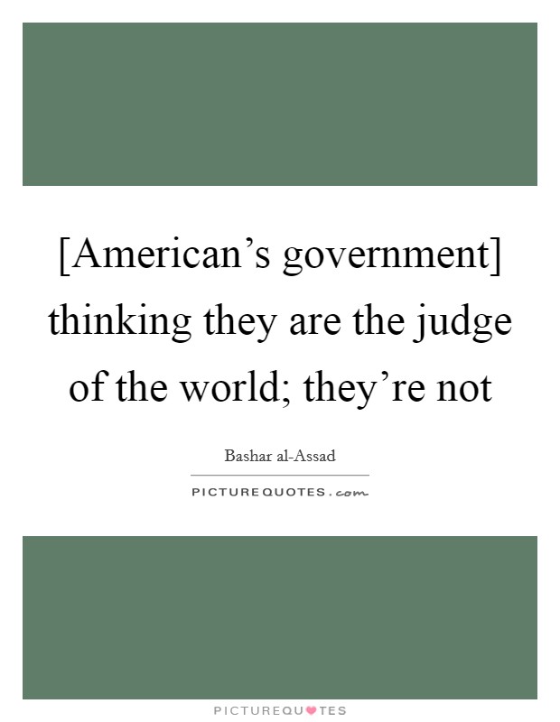[American's government] thinking they are the judge of the world; they're not Picture Quote #1