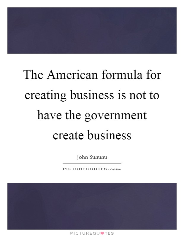 The American formula for creating business is not to have the government create business Picture Quote #1