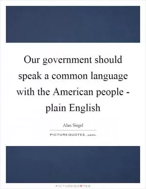 Our government should speak a common language with the American people - plain English Picture Quote #1