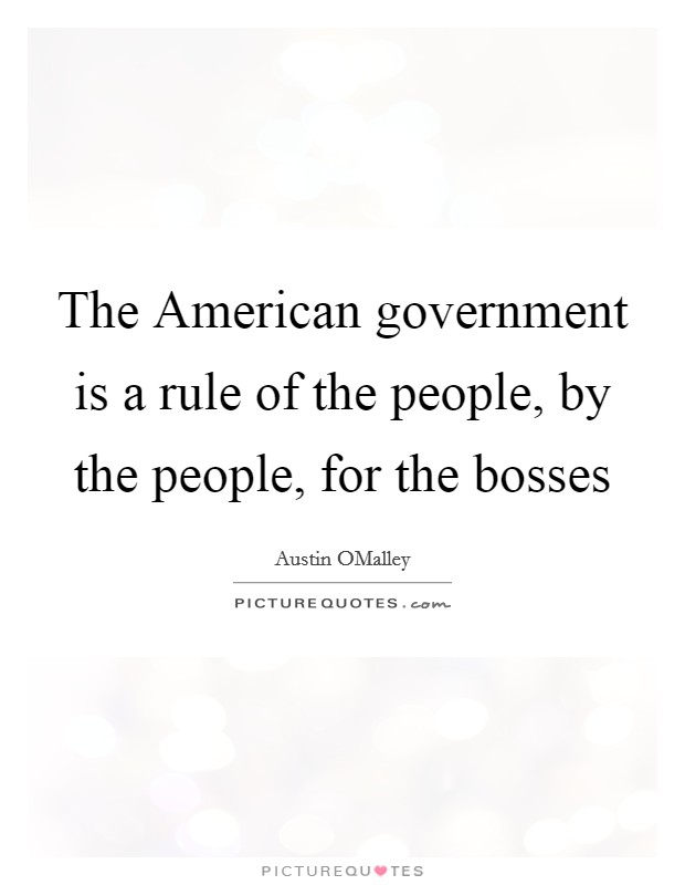 The American government is a rule of the people, by the people, for the bosses Picture Quote #1