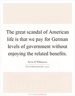 The great scandal of American life is that we pay for German levels of government without enjoying the related benefits Picture Quote #1