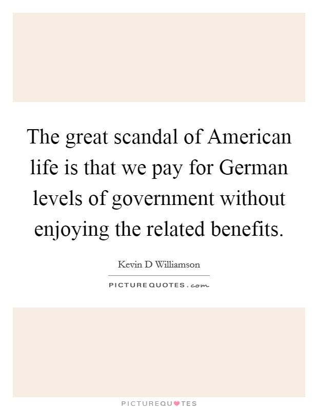 The great scandal of American life is that we pay for German levels of government without enjoying the related benefits. Picture Quote #1