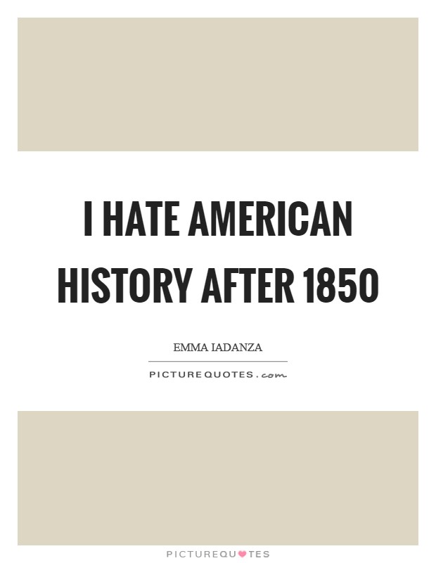 I hate American History after 1850 Picture Quote #1
