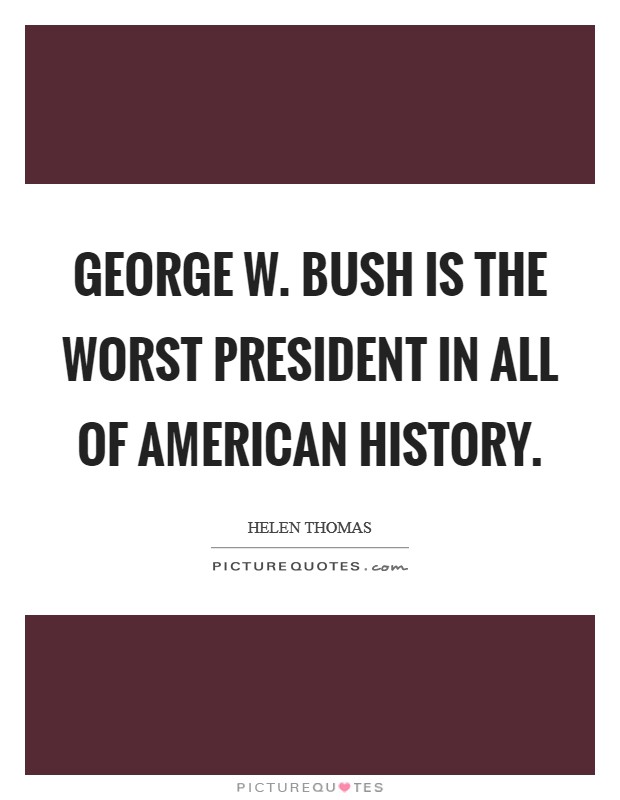 George W. Bush is the worst President in all of American history. Picture Quote #1