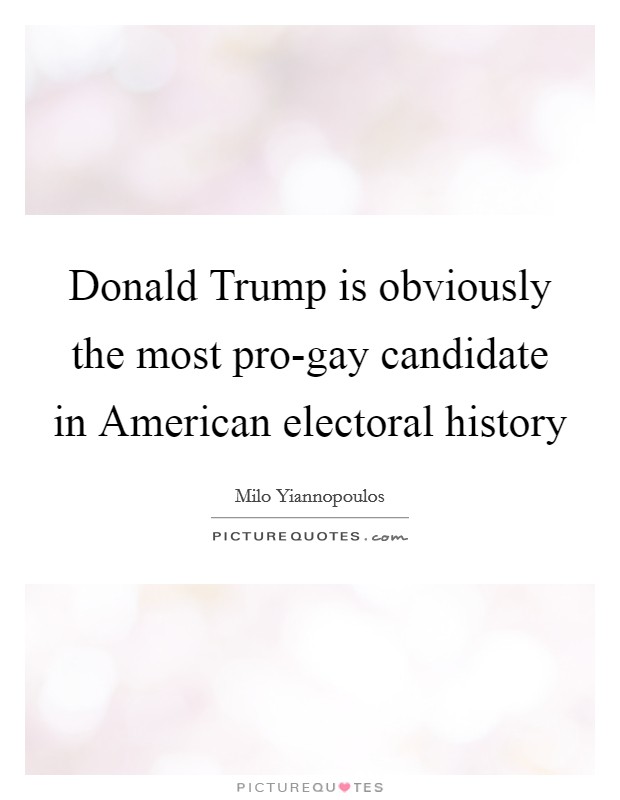 Donald Trump is obviously the most pro-gay candidate in American electoral history Picture Quote #1