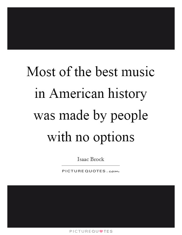 Most of the best music in American history was made by people with no options Picture Quote #1
