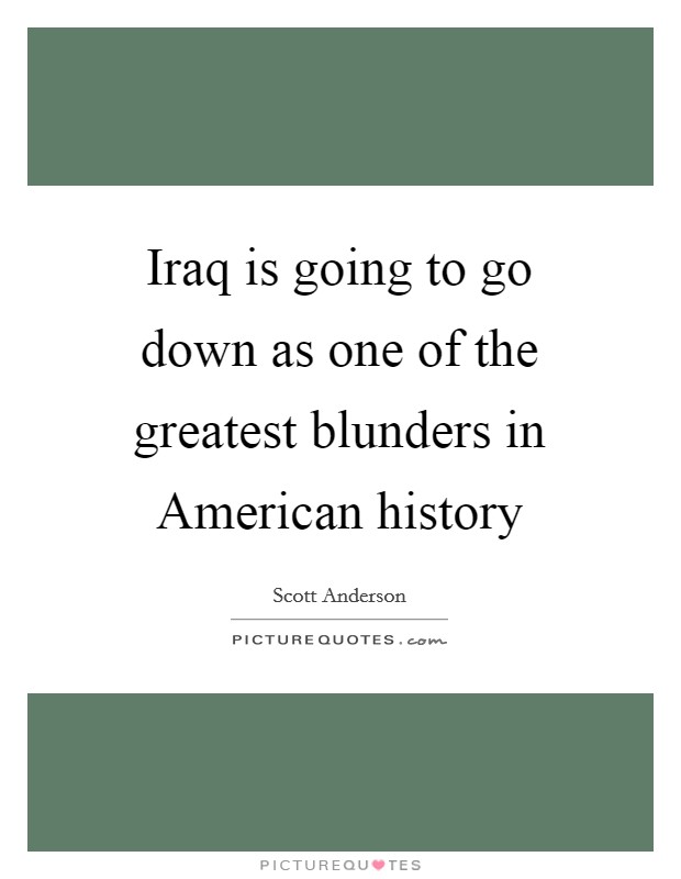Iraq is going to go down as one of the greatest blunders in American history Picture Quote #1