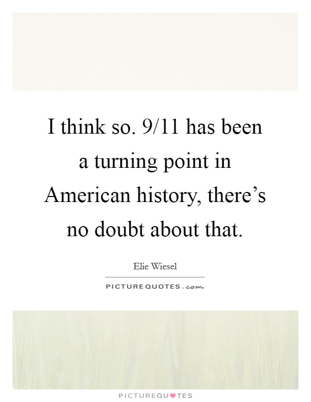 I think so. 9/11 has been a turning point in American history, there's no doubt about that. Picture Quote #1