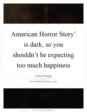 American Horror Story’ is dark, so you shouldn’t be expecting too much happiness Picture Quote #1
