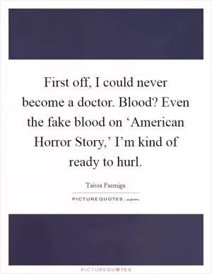 First off, I could never become a doctor. Blood? Even the fake blood on ‘American Horror Story,’ I’m kind of ready to hurl Picture Quote #1