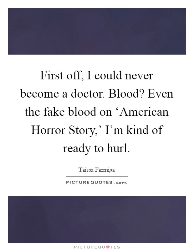 First off, I could never become a doctor. Blood? Even the fake blood on ‘American Horror Story,' I'm kind of ready to hurl. Picture Quote #1
