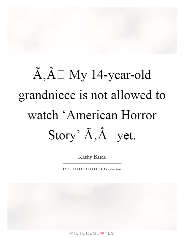 Ã‚Â My 14-year-old grandniece is not allowed to watch ‘American Horror Story' Ã‚Âyet. Picture Quote #1