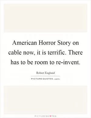 American Horror Story on cable now, it is terrific. There has to be room to re-invent Picture Quote #1