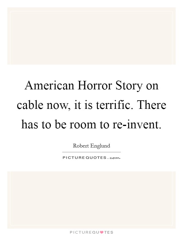 American Horror Story on cable now, it is terrific. There has to be room to re-invent. Picture Quote #1