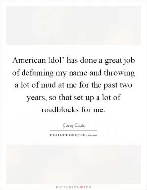 American Idol’ has done a great job of defaming my name and throwing a lot of mud at me for the past two years, so that set up a lot of roadblocks for me Picture Quote #1