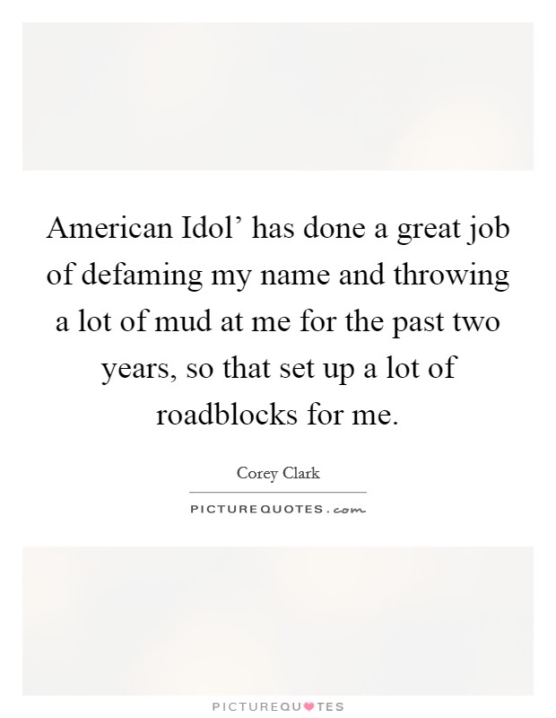 American Idol' has done a great job of defaming my name and throwing a lot of mud at me for the past two years, so that set up a lot of roadblocks for me. Picture Quote #1