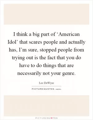 I think a big part of ‘American Idol’ that scares people and actually has, I’m sure, stopped people from trying out is the fact that you do have to do things that are necessarily not your genre Picture Quote #1