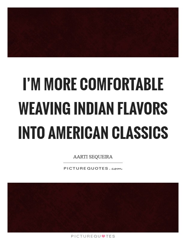 I'm more comfortable weaving Indian flavors into American classics Picture Quote #1