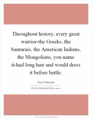 Throughout history, every great warrior-the Greeks, the Samurais, the American Indians, the Mongolians, you name it-had long hair and would dress it before battle Picture Quote #1