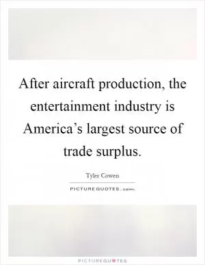 After aircraft production, the entertainment industry is America’s largest source of trade surplus Picture Quote #1