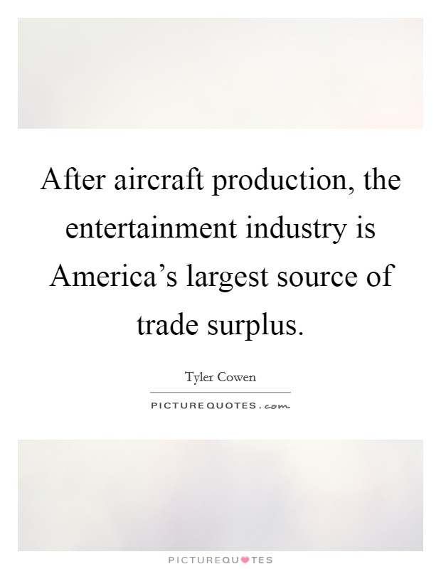 After aircraft production, the entertainment industry is America's largest source of trade surplus. Picture Quote #1