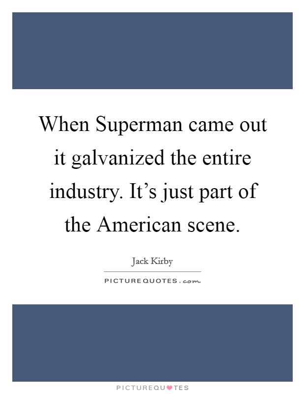 When Superman came out it galvanized the entire industry. It's just part of the American scene. Picture Quote #1
