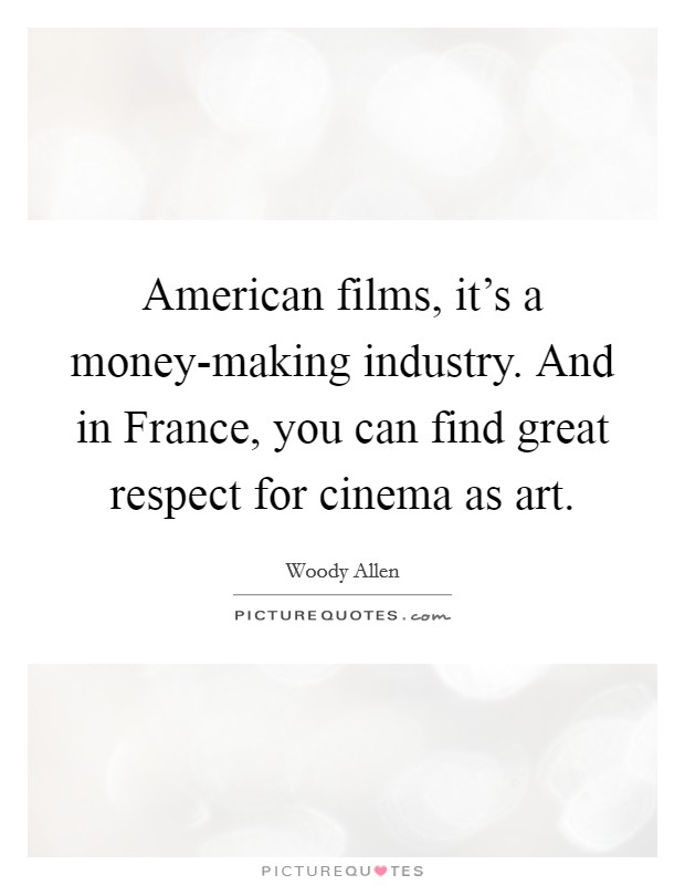American films, it's a money-making industry. And in France, you can find great respect for cinema as art. Picture Quote #1