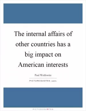 The internal affairs of other countries has a big impact on American interests Picture Quote #1