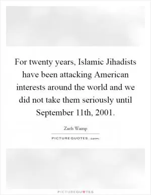 For twenty years, Islamic Jihadists have been attacking American interests around the world and we did not take them seriously until September 11th, 2001 Picture Quote #1