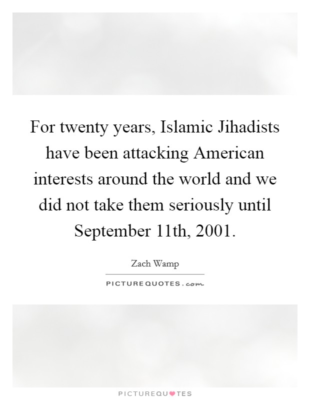 For twenty years, Islamic Jihadists have been attacking American interests around the world and we did not take them seriously until September 11th, 2001. Picture Quote #1