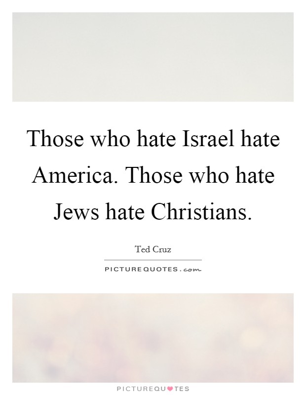 Those who hate Israel hate America. Those who hate Jews hate Christians. Picture Quote #1