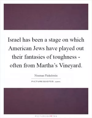 Israel has been a stage on which American Jews have played out their fantasies of toughness - often from Martha’s Vineyard Picture Quote #1