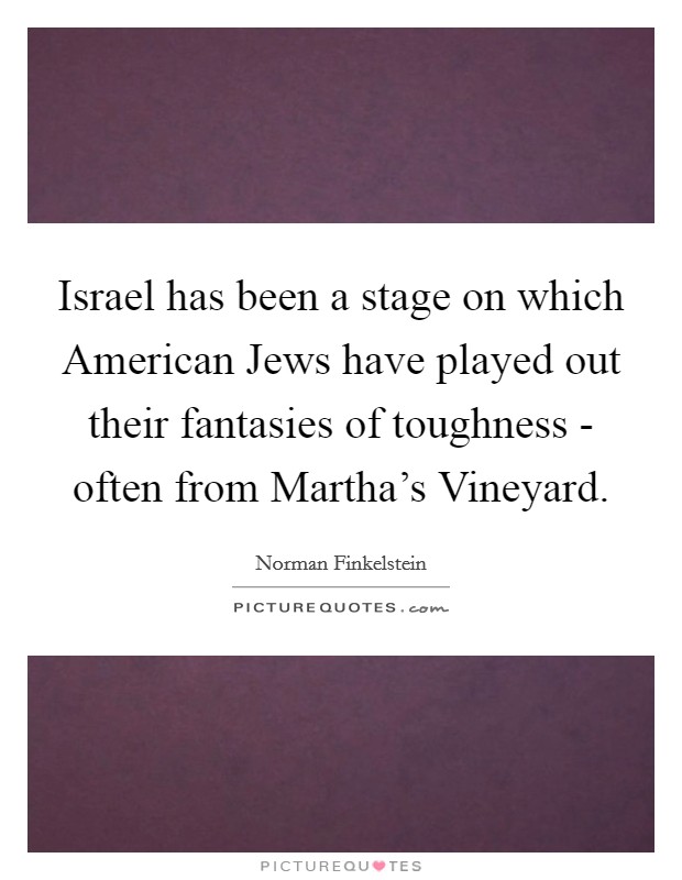 Israel has been a stage on which American Jews have played out their fantasies of toughness - often from Martha's Vineyard. Picture Quote #1