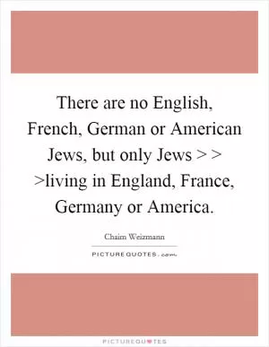 There are no English, French, German or American Jews, but only Jews > > >living in England, France, Germany or America Picture Quote #1