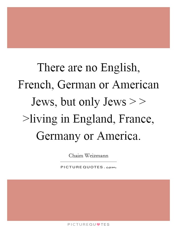There are no English, French, German or American Jews, but only Jews > > >living in England, France, Germany or America. Picture Quote #1