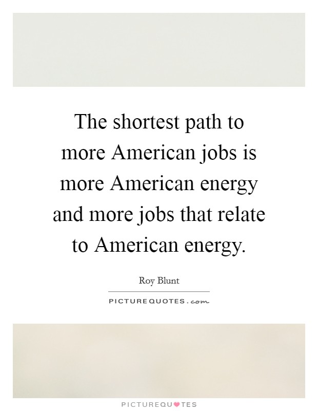 The shortest path to more American jobs is more American energy and more jobs that relate to American energy. Picture Quote #1