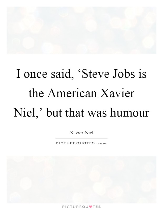 I once said, ‘Steve Jobs is the American Xavier Niel,' but that was humour Picture Quote #1