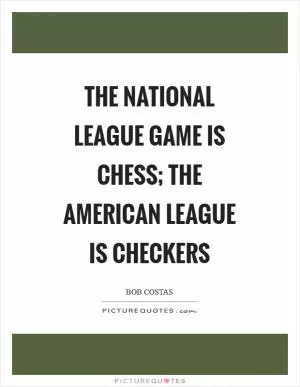 The National League game is chess; The American League is checkers Picture Quote #1