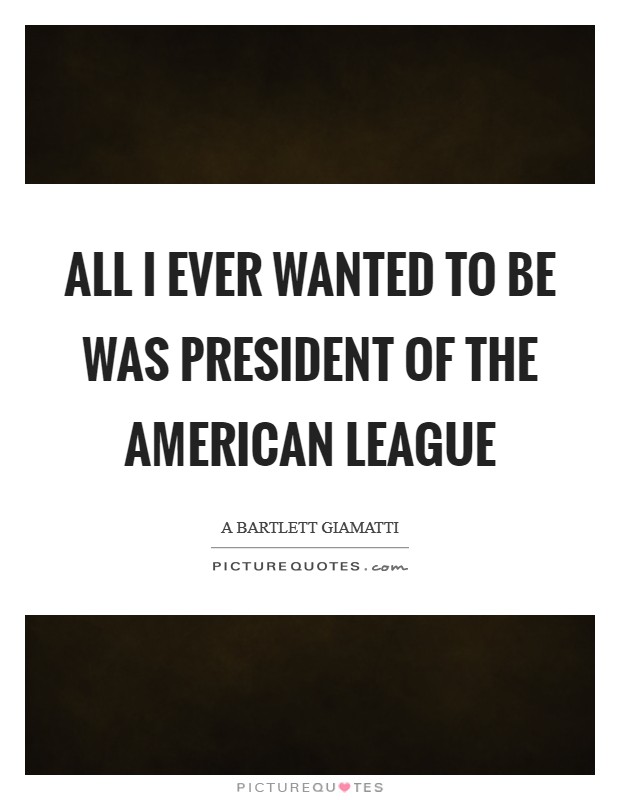 All I ever wanted to be was president of the American League Picture Quote #1