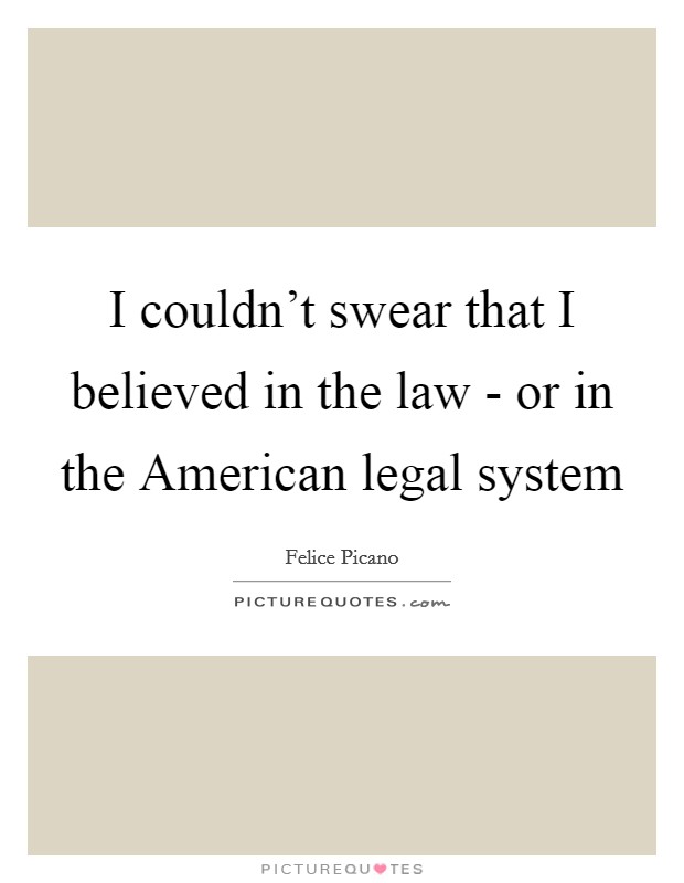 I couldn't swear that I believed in the law - or in the American legal system Picture Quote #1