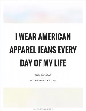 I wear American Apparel jeans every day of my life Picture Quote #1